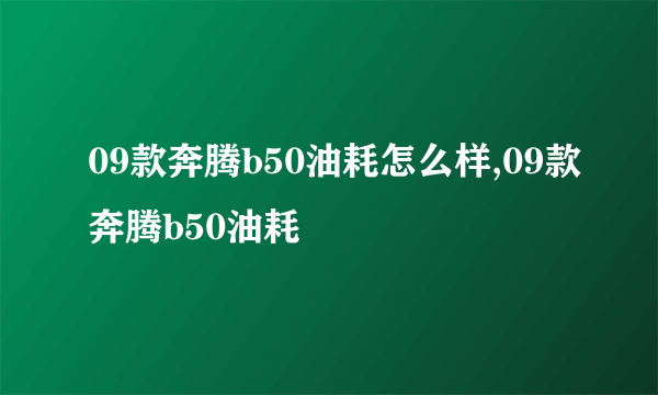 09款奔腾b50油耗怎么样,09款奔腾b50油耗