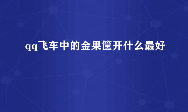 qq飞车中的金果筐开什么最好