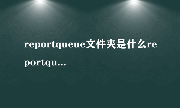 reportqueue文件夹是什么reportqueue可以删除吗-飞外