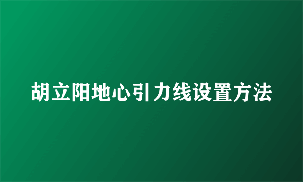 胡立阳地心引力线设置方法