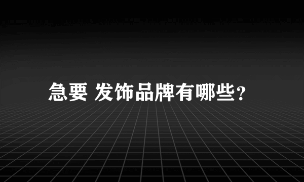 急要 发饰品牌有哪些？