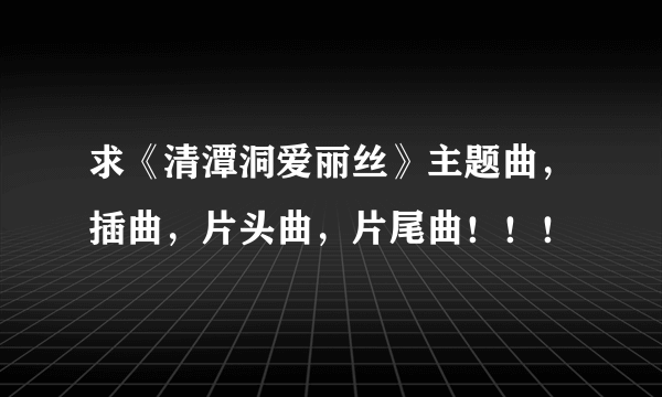 求《清潭洞爱丽丝》主题曲，插曲，片头曲，片尾曲！！！