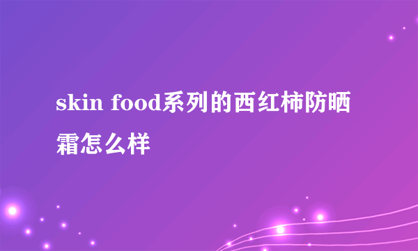 skin food系列的西红柿防晒霜怎么样