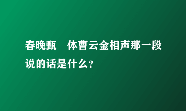 春晚甄嬛体曹云金相声那一段说的话是什么？