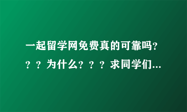 一起留学网免费真的可靠吗？？？为什么？？？求同学们交流！！