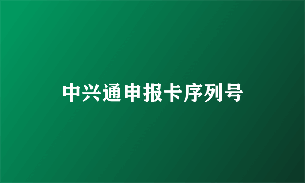 中兴通申报卡序列号