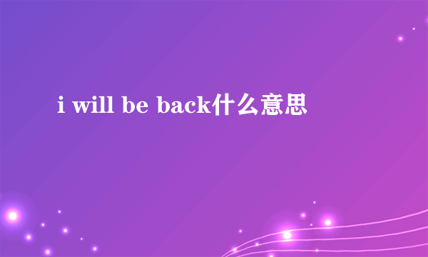 i will be back什么意思