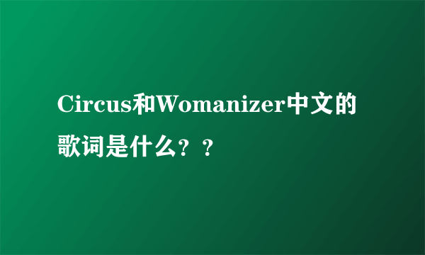 Circus和Womanizer中文的歌词是什么？？