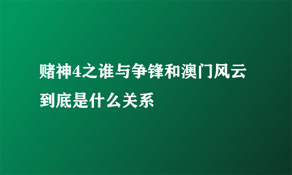 赌神4之谁与争锋和澳门风云到底是什么关系