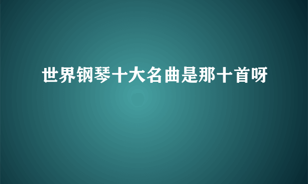 世界钢琴十大名曲是那十首呀