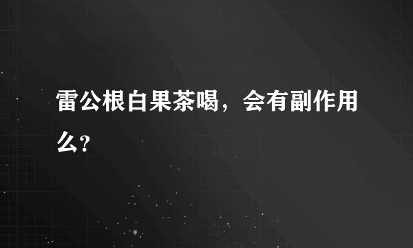 雷公根白果茶喝，会有副作用么？