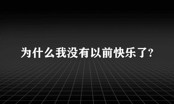 为什么我没有以前快乐了?