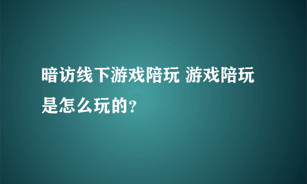 暗访线下游戏陪玩 游戏陪玩是怎么玩的？