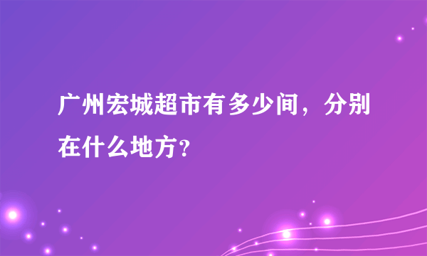 广州宏城超市有多少间，分别在什么地方？