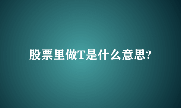 股票里做T是什么意思?