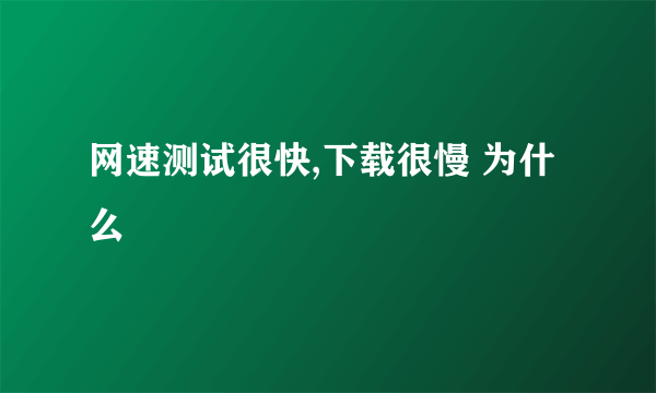 网速测试很快,下载很慢 为什么