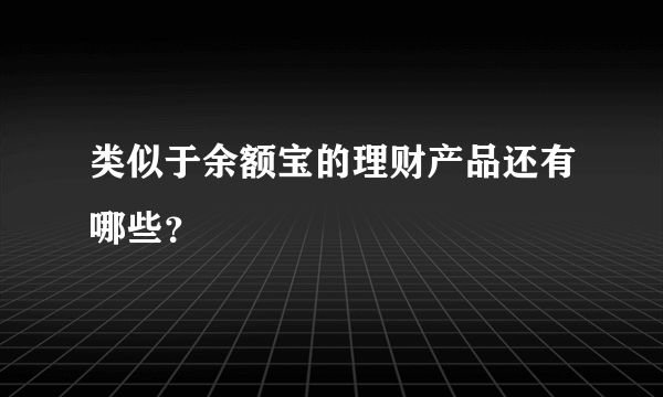 类似于余额宝的理财产品还有哪些？