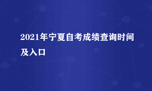 2021年宁夏自考成绩查询时间及入口