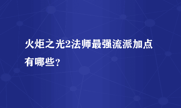 火炬之光2法师最强流派加点有哪些？