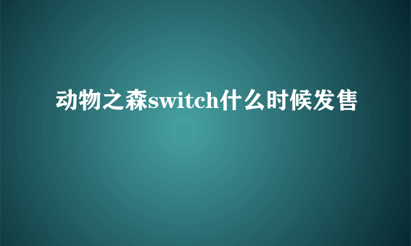 动物之森switch什么时候发售