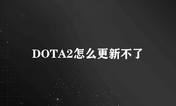 DOTA2怎么更新不了