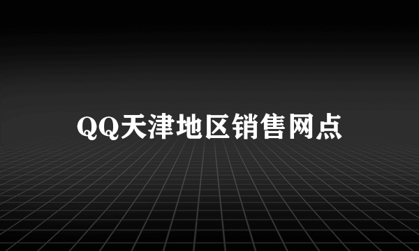 QQ天津地区销售网点