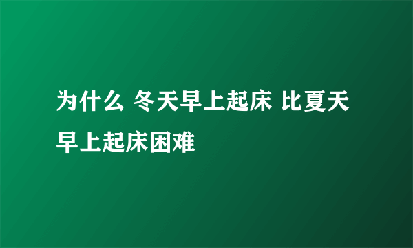 为什么 冬天早上起床 比夏天早上起床困难