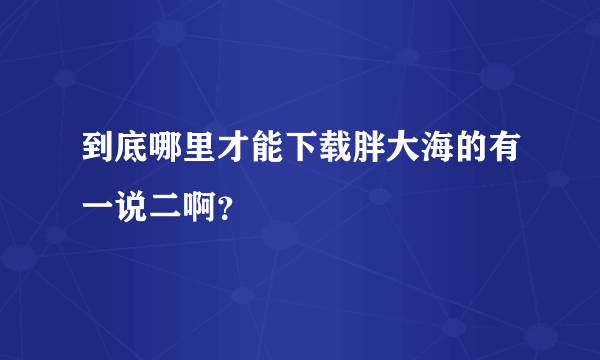 到底哪里才能下载胖大海的有一说二啊？