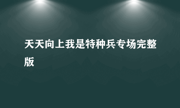 天天向上我是特种兵专场完整版