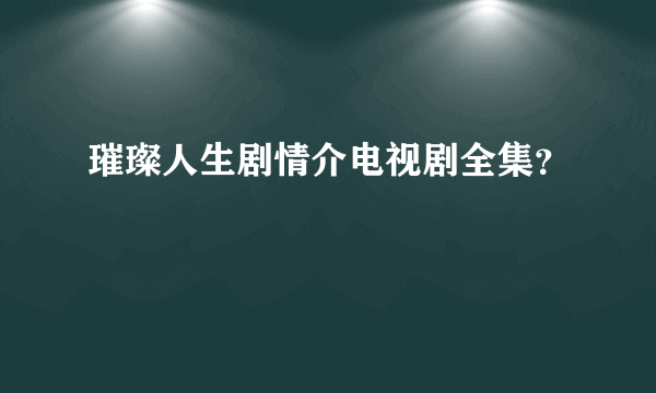 璀璨人生剧情介电视剧全集？