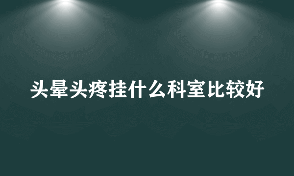 头晕头疼挂什么科室比较好