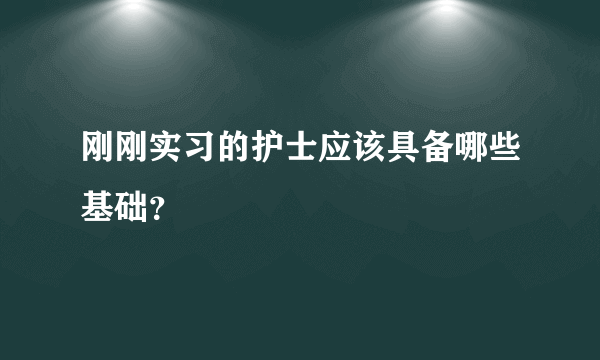 刚刚实习的护士应该具备哪些基础？