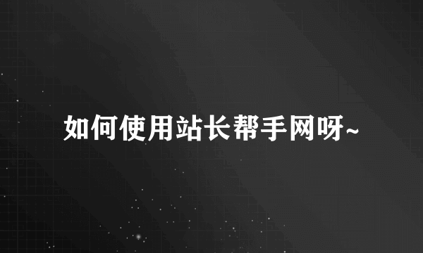 如何使用站长帮手网呀~