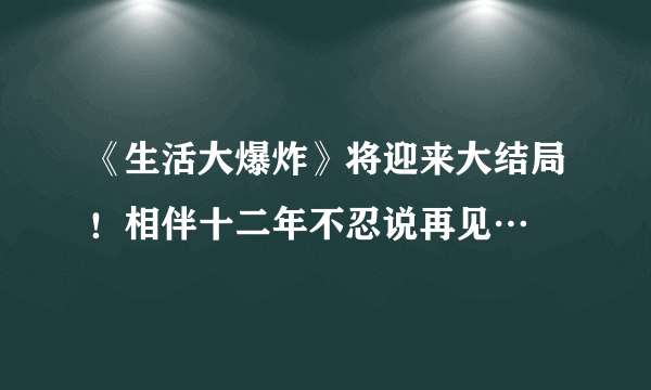 《生活大爆炸》将迎来大结局！相伴十二年不忍说再见…