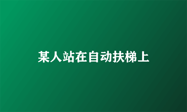 某人站在自动扶梯上