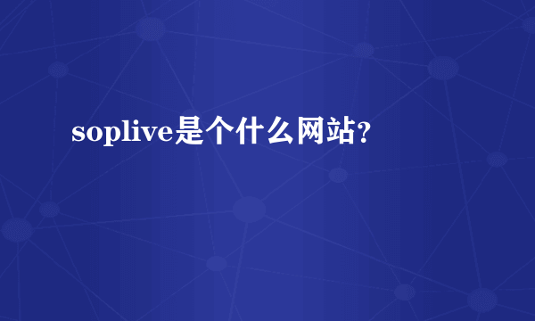 soplive是个什么网站？