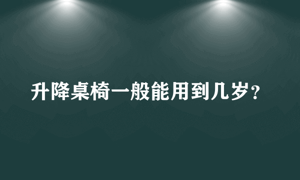 升降桌椅一般能用到几岁？