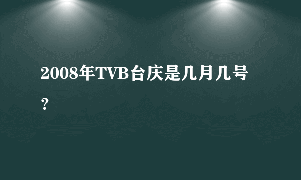 2008年TVB台庆是几月几号？