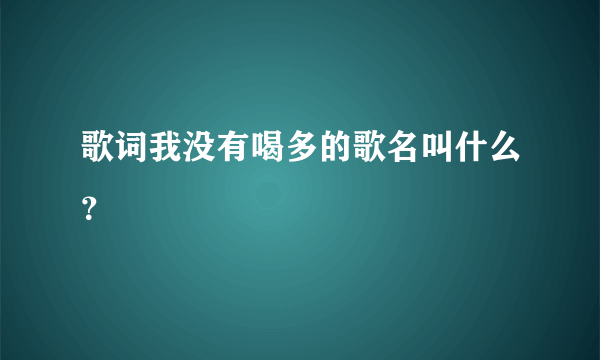 歌词我没有喝多的歌名叫什么？