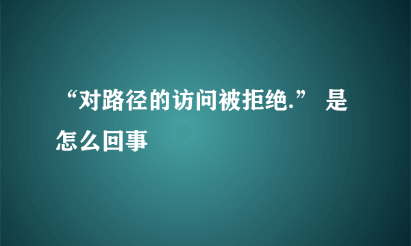 “对路径的访问被拒绝.” 是怎么回事