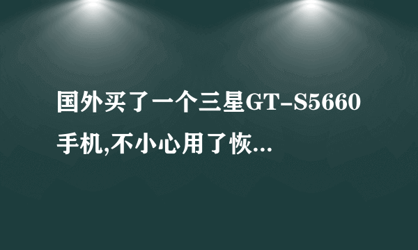 国外买了一个三星GT-S5660手机,不小心用了恢復出厂设置,变成外语了。不知道怎么变成中文啊