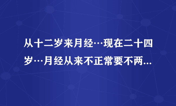 从十二岁来月经…现在二十四岁…月经从来不正常要不两个月不..