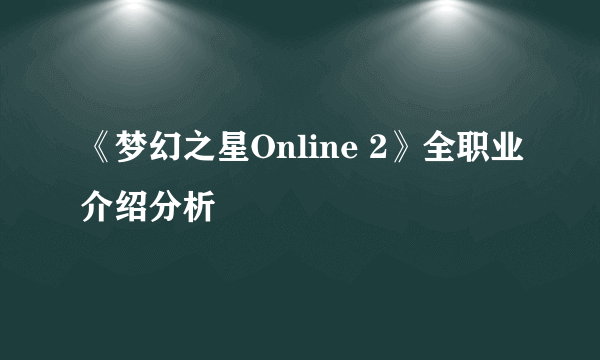 《梦幻之星Online 2》全职业介绍分析