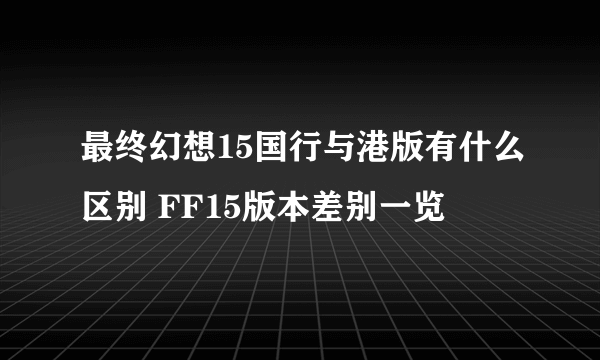 最终幻想15国行与港版有什么区别 FF15版本差别一览