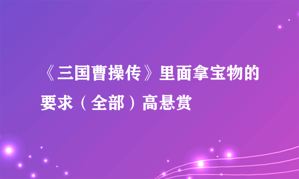 《三国曹操传》里面拿宝物的要求（全部）高悬赏