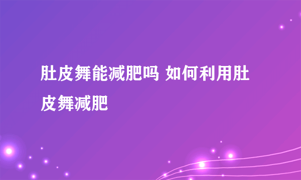 肚皮舞能减肥吗 如何利用肚皮舞减肥