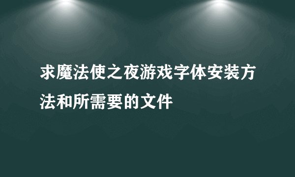 求魔法使之夜游戏字体安装方法和所需要的文件