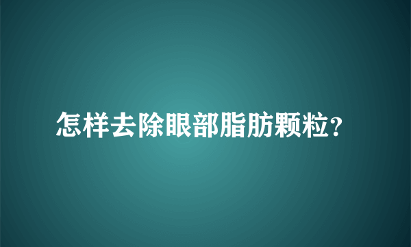 怎样去除眼部脂肪颗粒？