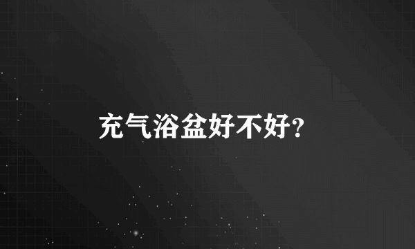 充气浴盆好不好？