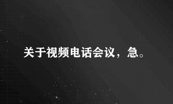 关于视频电话会议，急。